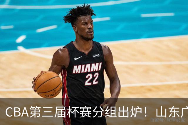 CBA第三届杯赛分组出炉！山东广东进死亡之组，上海在B组最弱