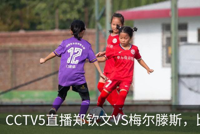 CCTV5直播郑钦文VS梅尔滕斯，比赛安排在夜场，谁能打进中网决赛