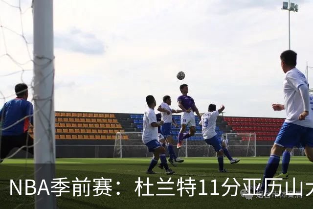 NBA季前赛：杜兰特11分亚历山大17分 火箭大胜雷霆