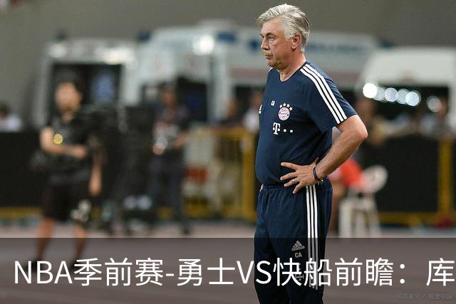 NBA季前赛-勇士VS快船前瞻：库里出战，残阵勇士以赛代练