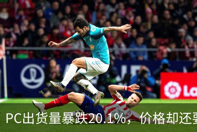 PC出货量暴跌20.1%，价格却还要高位硬扛
