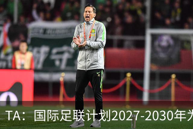 TA：国际足联计划2027-2030年为全球足球发展投超60亿美元