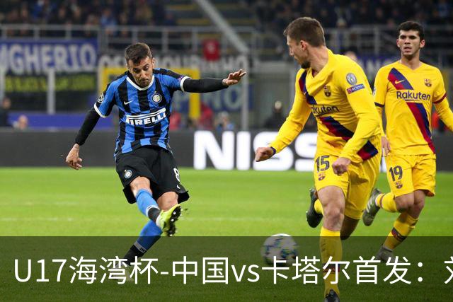 U17海湾杯-中国vs卡塔尔首发：刘凯源、刘宇洋、冀政浩先发