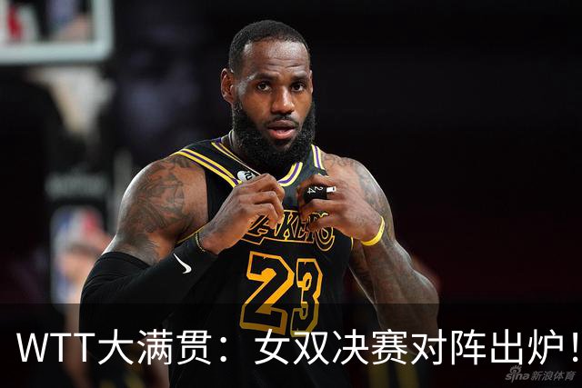 WTT大满贯：女双决赛对阵出炉！国乒1-3输日本，与张本美和争冠军